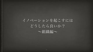 イノベーションを起こすには
どうしたら良いか？
∼組織編∼
35
 