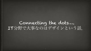 Connecting the dots….
IT分野で大事なのはデザインという話．
4
 