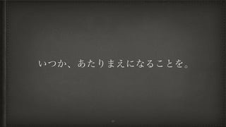 いつか、あたりまえになることを。
50
 