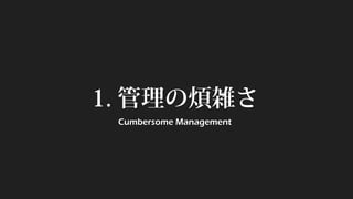 1. 管理の煩雑さ 
Cumbersome Management  