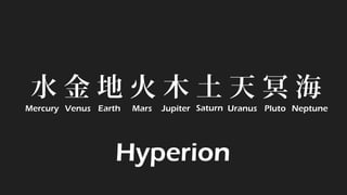 水 金 地 火 木 土 天 冥 海 
Mercury 
Venus 
Earth 
Mars 
Jupiter 
Saturn 
Uranus 
Pluto 
Neptune 
Hyperion  