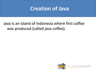 Java is an island of Indonesia where first coffee
was produced (called java coffee).
Creation of Java
 