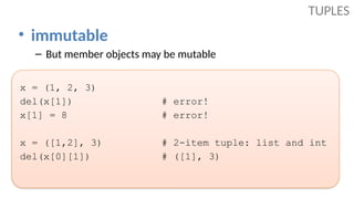 • immutable
– But member objects may be mutable
x = (1, 2, 3)
del(x[1]) # error!
x[1] = 8 # error!
x = ([1,2], 3) # 2-item tuple: list and int
del(x[0][1]) # ([1], 3)
TUPLES
 