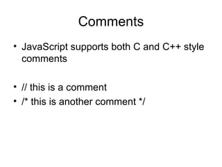 Comments JavaScript supports both C and C++ style comments // this is a comment /* this is another comment */ 