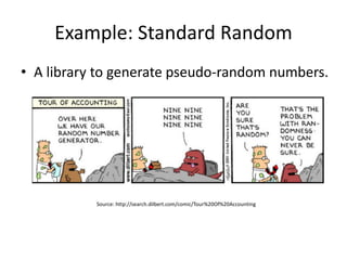 Example: Standard Random
• A library to generate pseudo-random numbers.
Source: http://search.dilbert.com/comic/Tour%20Of%20Accounting
 