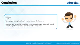https://www.edureka.co/java-j2ee-soa-trainingEDUREKA JAVA CERTIFICATION TRAINING
Conclusion
Congrats!
We hope you have gained insight into various Java Certifications.
Once you have successfully completed these certifications, you will be able to grab
multiple opportunities waiting to explored in the Java market.
 