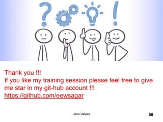 Java Values 50
Thank you !!!
If you like my training session please feel free to give
me star in my git-hub account !!!
https://github.com/eewsagar
 