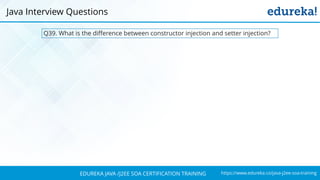 https://www.edureka.co/java-j2ee-soa-trainingEDUREKA JAVA /J2EE SOA CERTIFICATION TRAINING
Q39. What is the difference between constructor injection and setter injection?
Java Interview Questions
 