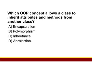 24
Which OOP concept allows a class to
inherit attributes and methods from
another class?
A) Encapsulation
B) Polymorphism
C) Inheritance
D) Abstraction
 