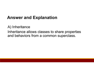 59
Answer and Explanation
A) Inheritance
Inheritance allows classes to share properties
and behaviors from a common superclass.
 