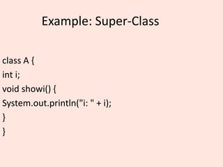 Example: Super-Class
class A {
int i;
void showi() {
System.out.println("i: " + i);
}
}
 