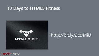 10 Days to HTML5 Fitness
http://bit.ly/2ctJMiU
 