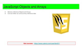 Get courses - https://www.udemy.com/user/lars51/
JavaScript Objects and Arrays
● Memory reference Objects and Arrays
● Can be written as const as they reference data
 