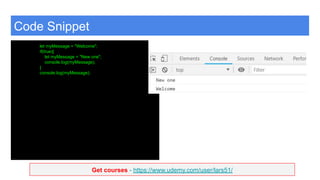 Get courses - https://www.udemy.com/user/lars51/
Code Snippet
let myMessage = "Welcome";
if(true){
let myMessage = "New one";
console.log(myMessage);
}
console.log(myMessage);
 