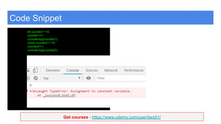 Get courses - https://www.udemy.com/user/lars51/
Code Snippet
let counter1 = 5;
counter1++;
console.log(counter1);
const counter2 = 10;
counter2++;
console.log(counter2);
 
