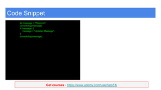 Get courses - https://www.udemy.com/user/lars51/
Code Snippet
let message = "Welcome";
console.log(message);
if (message) {
message = "Updated Message";
}
console.log(message);
 