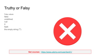 Get courses - https://www.udemy.com/user/lars51/
Truthy or Falsy
Falsy values
false
undefined
null
0
NaN
the empty string ("")
 