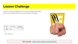 Get courses - https://www.udemy.com/user/lars51/
Lesson Challenge
Check if a number is greater than 10 output message accordingly.
Also have a condition that if it is equal to output a message.
 