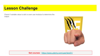 Get courses - https://www.udemy.com/user/lars51/
Lesson Challenge
Check if variable value is odd or even use modulus to determine the
output.
 