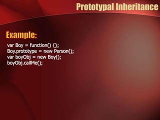 Prototypal Inheritance 
var Boy = function() {}; 
Boy.prototype = new Person(); 
var boyObj = new Boy(); 
boyObj.callMe(); 
 