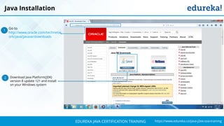 `
https://www.edureka.co/java-j2ee-soa-trainingEDUREKA JAVA CERTIFICATION TRAINING
Java Installation
Go to
http://www.oracle.com/technetw
ork/java/javase/downloads
1
Download Java Platform(JDK)
version 8 update 121 and install
on your Windows system
2
 