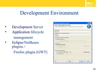 Development Environment


    Development Server

    Application lifecycle
     management

    Eclipse/NetBeans
    plugins /
     Firefox plugin (GWT)



                                  58
 