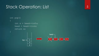 Stack Operation: List
int pop()
{
int x = head->info;
head = head->link;
return x;
}
5
top
2
5
7
1 7 5 2
head
 