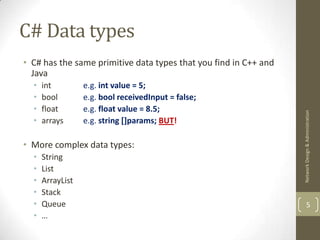 C# Data types
• C# has the same primitive data types that you find in C++ and
  Java
  •   int         e.g. int value = 5;
  •   bool        e.g. bool receivedInput = false;
  •   float       e.g. float value = 8.5;




                                                                  Network Design & Administration
  •   arrays      e.g. string []params; BUT!

• More complex data types:
  •   String
  •   List
  •   ArrayList
  •   Stack
  •   Queue                                                               5
  •   …
 