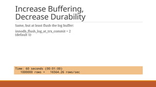 Increase Buffering,
Decrease Durability
Same, but at least flush the log buffer:
innodb_flush_log_at_trx_commit = 2
(default 1)
Time: 60 seconds (00:01:00)
1000000 rows = 16564.26 rows/sec
 