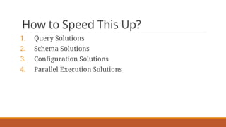 How to Speed This Up?
1. Query Solutions
2. Schema Solutions
3. Configuration Solutions
4. Parallel Execution Solutions
 