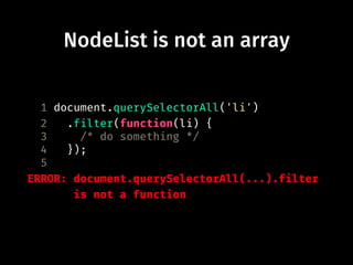 NodeList is not an array
1 document.querySelectorAll('li')
2 .filter(function(li) {
3 /* do something */
4 });
5
ERROR: document.querySelectorAll(...).filter
is not a function
 