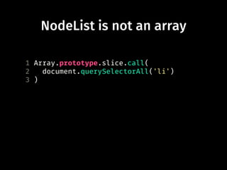 NodeList is not an array
1 Array.prototype.slice.call(
2 document.querySelectorAll('li')
3 )
 