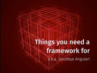 Things you need a
framework for
a.k.a. Goodbye Angular!
 