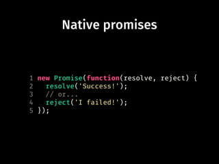 1 new Promise(function(resolve, reject) {
2 resolve('Success!');
3 // or...
4 reject('I failed!');
5 });
Native promises
 