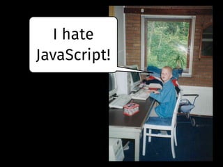 I hate
JavaScript!
 