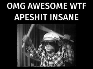 OMG AWESOME WTF
APESHIT INSANE
 