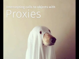 Proxies
Intercepting calls to objects with
 