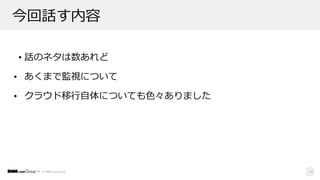 © DMM.com Group
今回話す内容
• 話のネタは数あれど
• あくまで監視について
• クラウド移⾏⾃体についても⾊々ありました
14
 