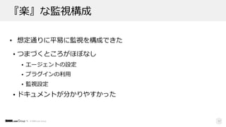 © DMM.com Group
『楽』な監視構成
• 想定通りに平易に監視を構成できた
• つまづくところがほぼなし
• エージェントの設定
• プラグインの利⽤
• 監視設定
• ドキュメントが分かりやすかった
37
 