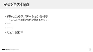 © DMM.com Group
その他の価値
• 何かしたらアノテーションを付与
• しておけば後から何か⾒えるかも？
• ……
• ……
• など、試⾏中
43
 