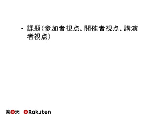 •  課題（参加者視点、開催者視点、講演
者視点）
 