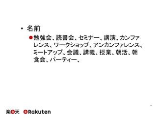 •  名前
l 勉強会、読書会、セミナー、講演、カンファ
レンス、ワークショップ、アンカンファレンス、
ミートアップ、会議、講義、授業、朝活、朝
食会、パーティー、
17	
 