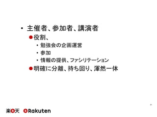 •  主催者、参加者、講演者
l 役割、
•  勉強会の企画運営
•  参加
•  情報の提供、ファシリテーション
l 明確に分離、持ち回り、渾然一体
21	
 