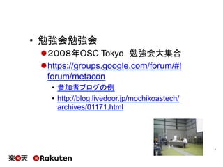 •  勉強会勉強会
l ２００８年OSC Tokyo　勉強会大集合
l https://groups.google.com/forum/#!
forum/metacon
•  参加者ブログの例
•  http://blog.livedoor.jp/mochikoastech/
archives/01171.html
6	
 