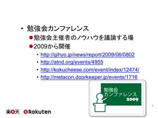 •  勉強会カンファレンス
l 勉強会主催者のノウハウを議論する場
l 2009から開催
•  http://gihyo.jp/news/report/2009/06/0802
•  http://atnd.org/events/4955
•  http://kokucheese.com/event/index/12474/
•  http://metacon.doorkeeper.jp/events/1716
8	
 