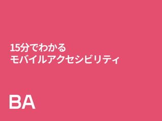 15分でわかる
モバイルアクセシビリティ
 