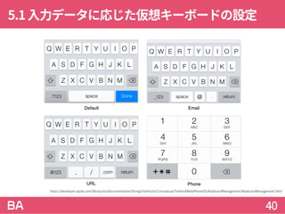 5.1入力データに応じた仮想キーボードの設定
40
https://developer.apple.com/library/ios/documentation/StringsTextFonts/Conceptual/TextAndWebiPhoneOS/KeyboardManagement/KeyboardManagement.html
 