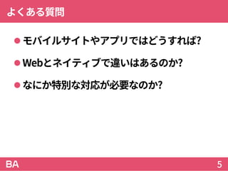 よくある質問
モバイルサイトやアプリではどうすれば?
Webとネイティブで違いはあるのか?
なにか特別な対応が必要なのか?
5
 