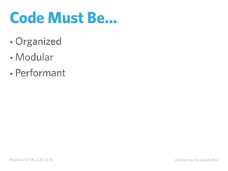 Modular HTML, CSS, & JS @shayhowe & @darbyfrey
Code Must Be…
• Organized
• Modular
• Performant
 