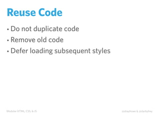 Modular HTML, CSS, & JS @shayhowe & @darbyfrey
Reuse Code
• Do not duplicate code
• Remove old code
• Defer loading subsequent styles
 